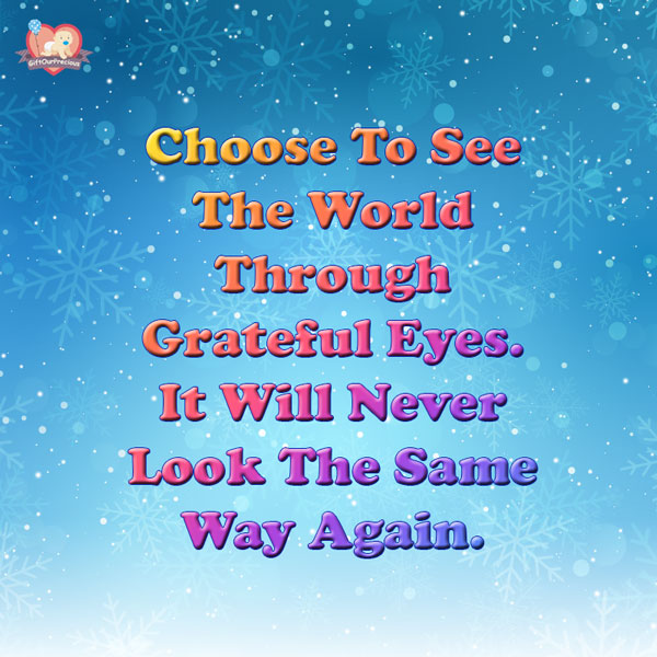 Choose To See The World Through Grateful Eyes. It Will Never Look The Same Way Again.