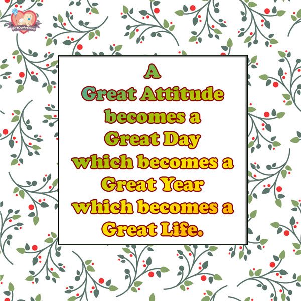 A Great Attitude becomes a Great Day which becomes a Great Year which becomes a Great Life.