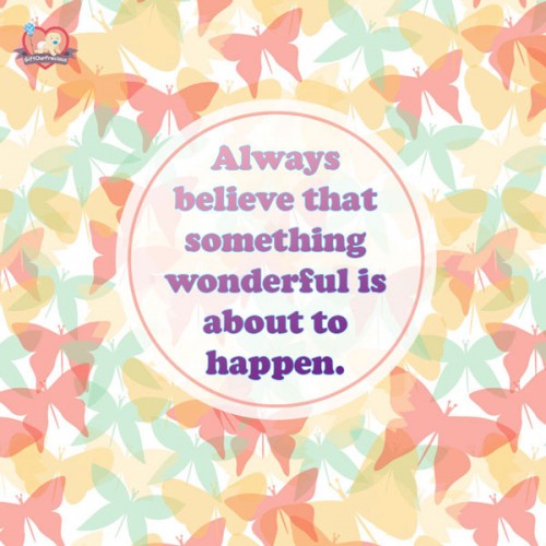 Always believe that something wonderful is about to happen.