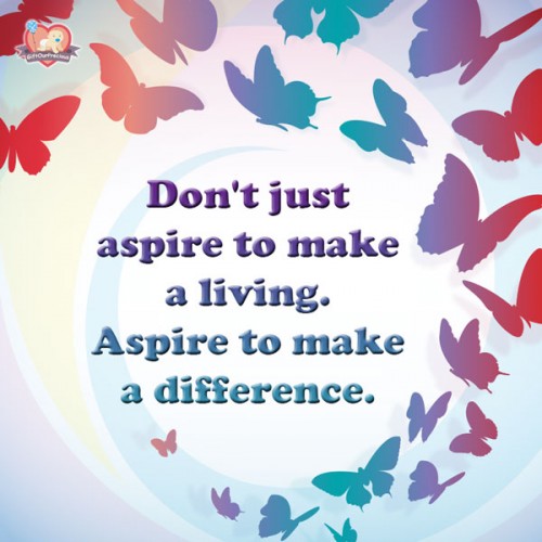 Don't just aspire to make a living. Aspire to make a difference.