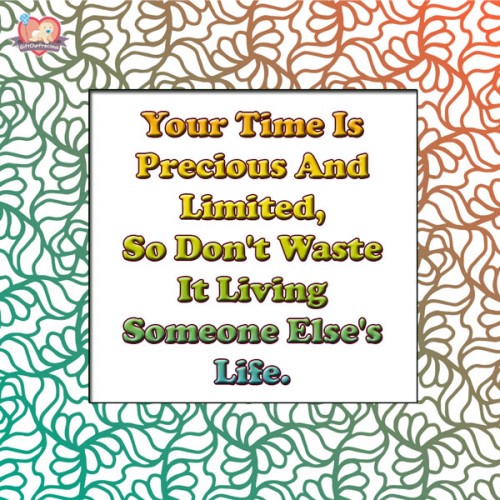 Your Time Is Precious And Limited, So Don't Waste It Living Someone Else's Life.